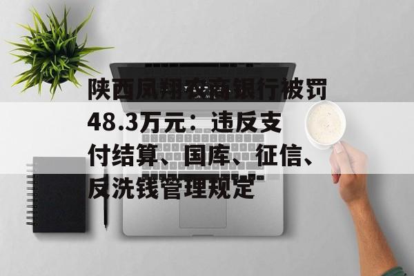 陕西凤翔农商银行被罚48.3万元：违反支付结算、国库、征信、反洗钱管理规定-第1张图片-