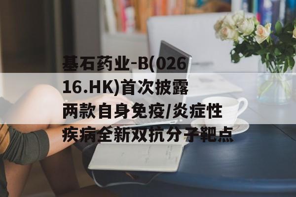 基石药业-B(02616.HK)首次披露两款自身免疫/炎症性疾病全新双抗分子靶点-第1张图片-