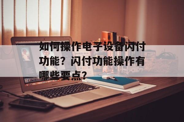 如何操作电子设备闪付功能？闪付功能操作有哪些要点？-第1张图片-