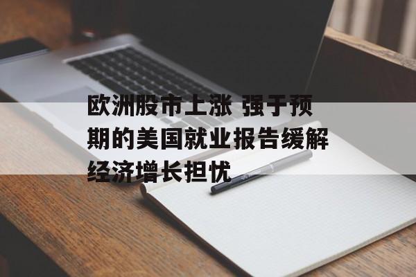 欧洲股市上涨 强于预期的美国就业报告缓解经济增长担忧-第1张图片-