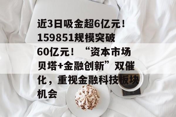 近3日吸金超6亿元！159851规模突破60亿元！“资本市场贝塔+金融创新”双催化，重视金融科技板块机会-第1张图片-