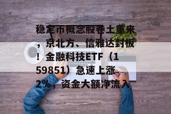 稳定币概念股卷土重来，京北方、信雅达封板！金融科技ETF（159851）急速上涨2%，资金大额净流入-第1张图片-