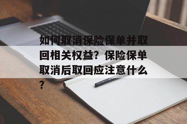 如何取消保险保单并取回相关权益？保险保单取消后取回应注意什么？-第1张图片-