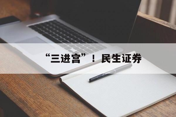 “三进宫”！民生证券-第1张图片-