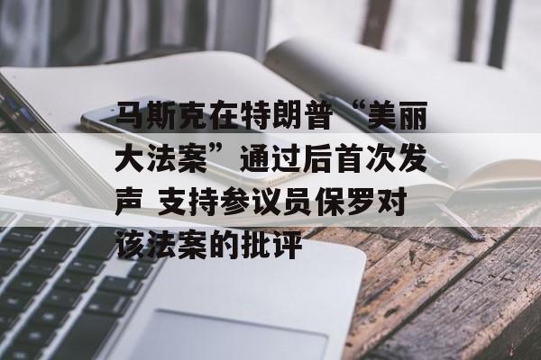 马斯克在特朗普“美丽大法案”通过后首次发声 支持参议员保罗对该法案的批评-第1张图片-