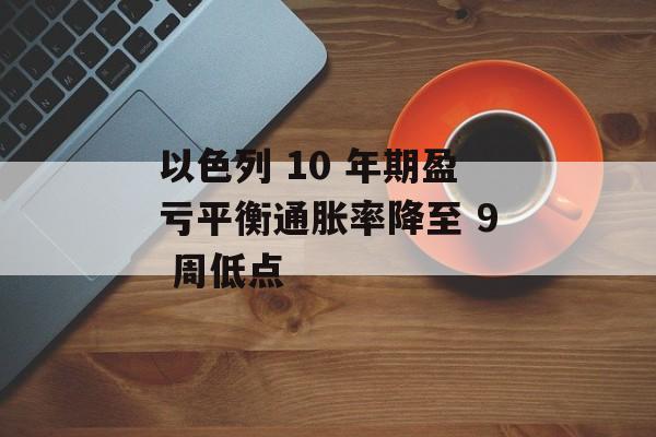 以色列 10 年期盈亏平衡通胀率降至 9 周低点-第1张图片-