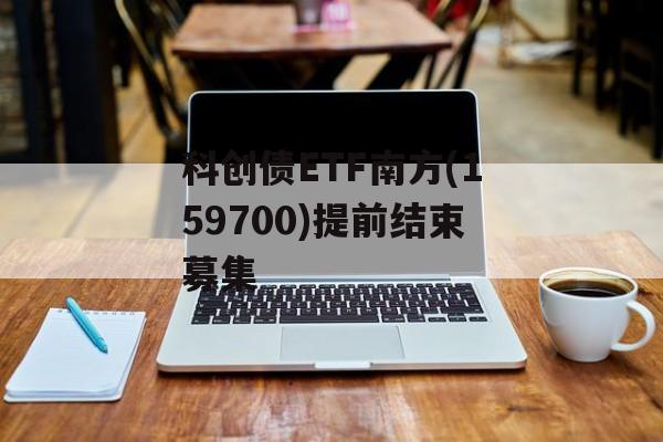 科创债ETF南方(159700)提前结束募集-第1张图片-