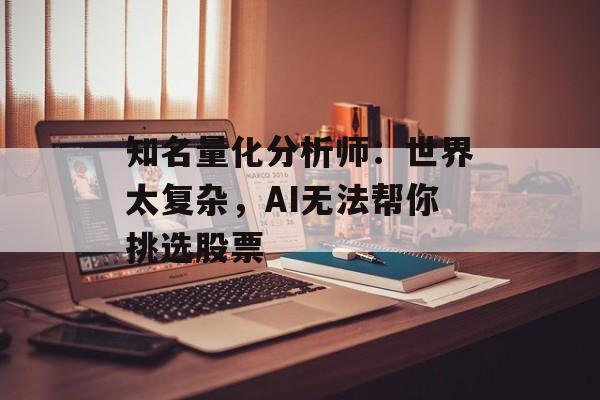 知名量化分析师：世界太复杂，AI无法帮你挑选股票-第1张图片-
