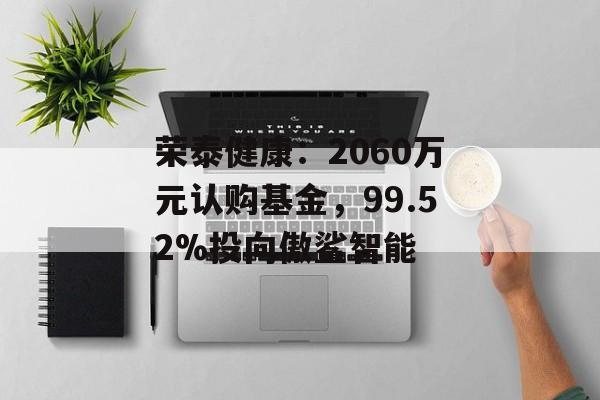 荣泰健康：2060万元认购基金，99.52%投向傲鲨智能-第1张图片-