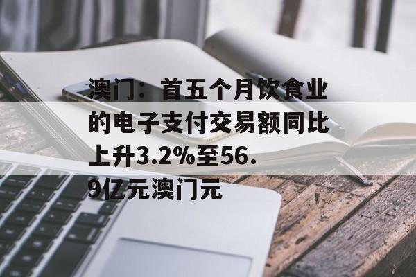 澳门：首五个月饮食业的电子支付交易额同比上升3.2%至56.9亿元澳门元-第1张图片-