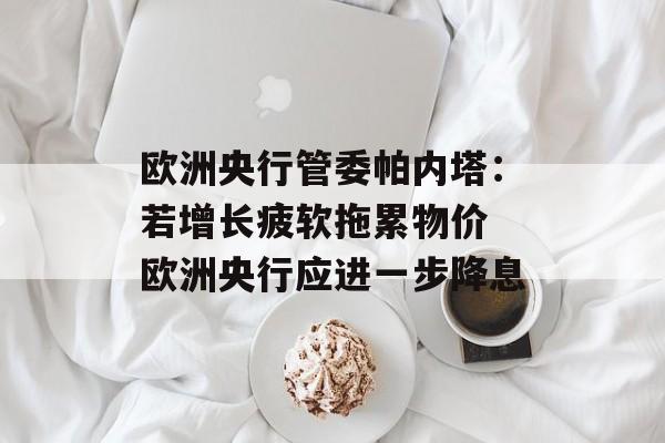欧洲央行管委帕内塔：若增长疲软拖累物价 欧洲央行应进一步降息-第1张图片-