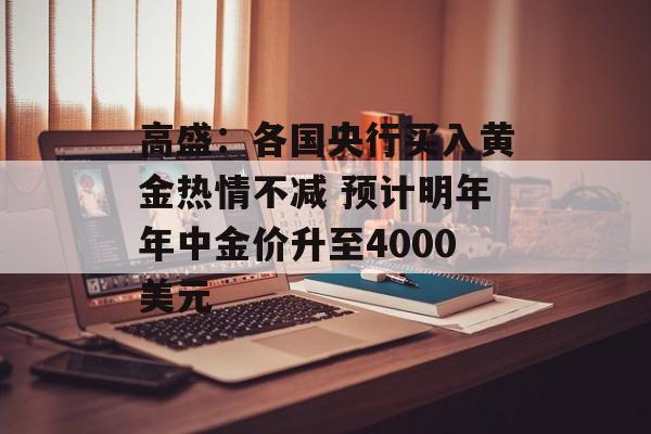 高盛：各国央行买入黄金热情不减 预计明年年中金价升至4000美元-第1张图片-