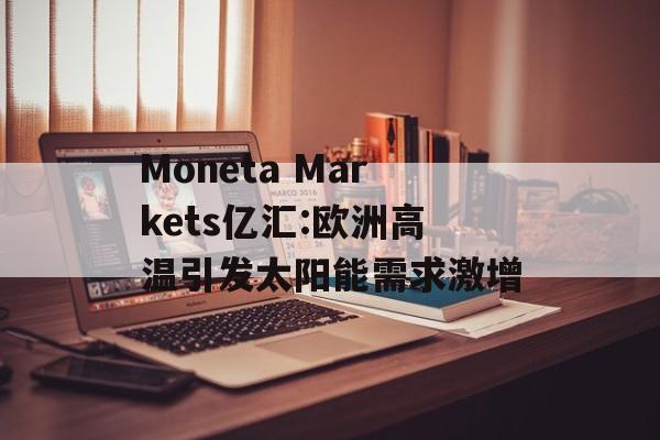 Moneta Markets亿汇:欧洲高温引发太阳能需求激增-第1张图片-