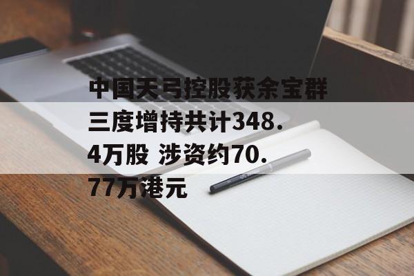 中国天弓控股获余宝群三度增持共计348.4万股 涉资约70.77万港元-第1张图片-