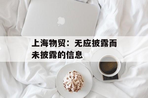 上海物贸：无应披露而未披露的信息-第1张图片-