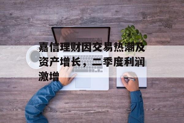 嘉信理财因交易热潮及资产增长，二季度利润激增-第1张图片-