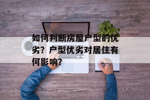 如何判断房屋户型的优劣？户型优劣对居住有何影响？-第1张图片-
