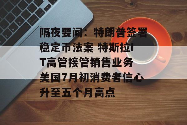 隔夜要闻：特朗普签署稳定币法案 特斯拉IT高管接管销售业务 美国7月初消费者信心升至五个月高点-第1张图片-