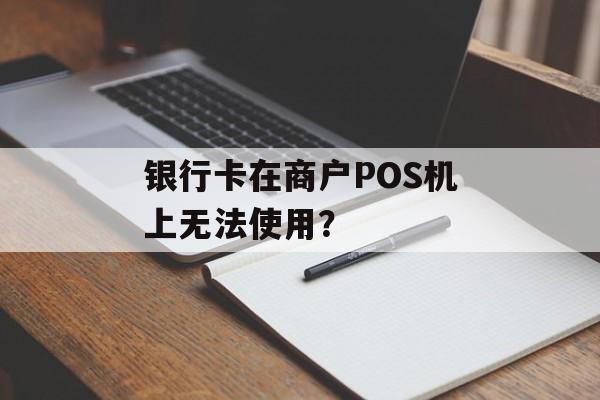 银行卡在商户POS机上无法使用？-第1张图片-