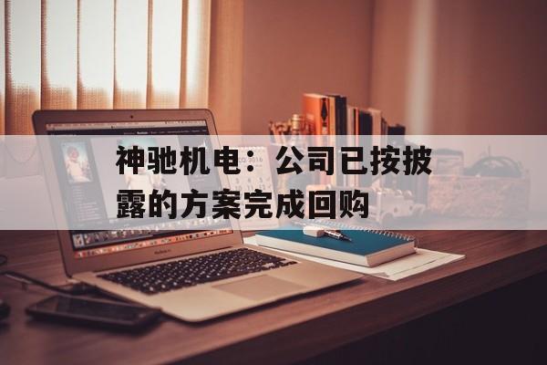 神驰机电：公司已按披露的方案完成回购-第1张图片-