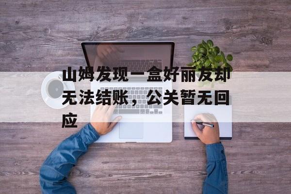 山姆发现一盒好丽友却无法结账，公关暂无回应-第1张图片-