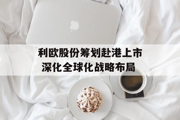 利欧股份筹划赴港上市 深化全球化战略布局-第1张图片-