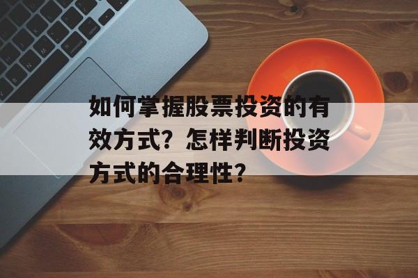 如何掌握股票投资的有效方式？怎样判断投资方式的合理性？-第1张图片-