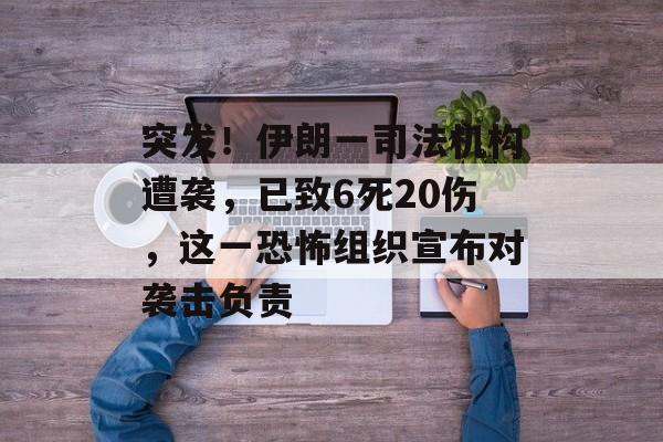 突发！伊朗一司法机构遭袭，已致6死20伤，这一恐怖组织宣布对袭击负责-第1张图片-