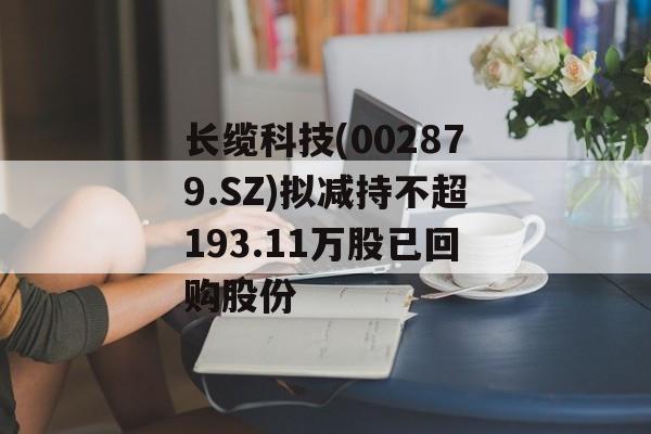 长缆科技(002879.SZ)拟减持不超193.11万股已回购股份-第1张图片-