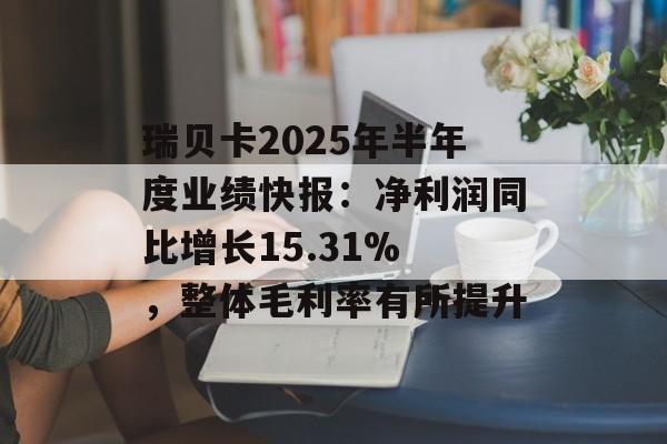 瑞贝卡2025年半年度业绩快报：净利润同比增长15.31% ，整体毛利率有所提升-第1张图片-