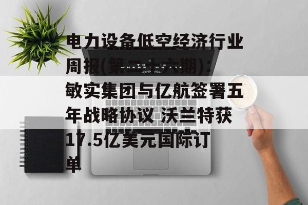 电力设备低空经济行业周报(第二十六期):敏实集团与亿航签署五年战略协议 沃兰特获17.5亿美元国际订单-第1张图片- 电力设备低空经济行业周报(第二十六期):敏实集团与亿航签署五年战略协议 沃兰特获17.5亿美元国际订单-第1张图片-
