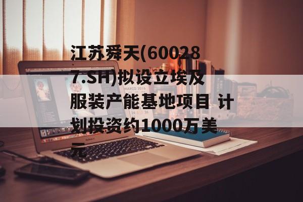 江苏舜天(600287.SH)拟设立埃及服装产能基地项目 计划投资约1000万美元-第1张图片-