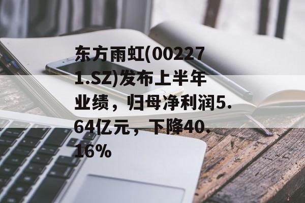 东方雨虹(002271.SZ)发布上半年业绩，归母净利润5.64亿元，下降40.16%-第1张图片-