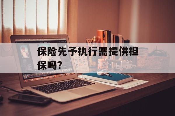 保险先予执行需提供担保吗？-第1张图片-
