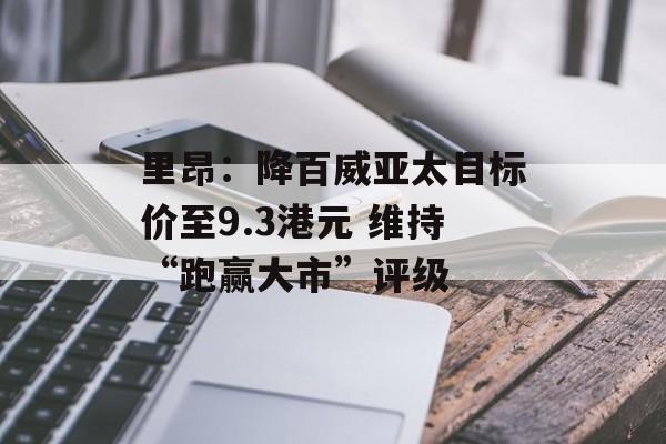 里昂：降百威亚太目标价至9.3港元 维持“跑赢大市”评级-第1张图片-