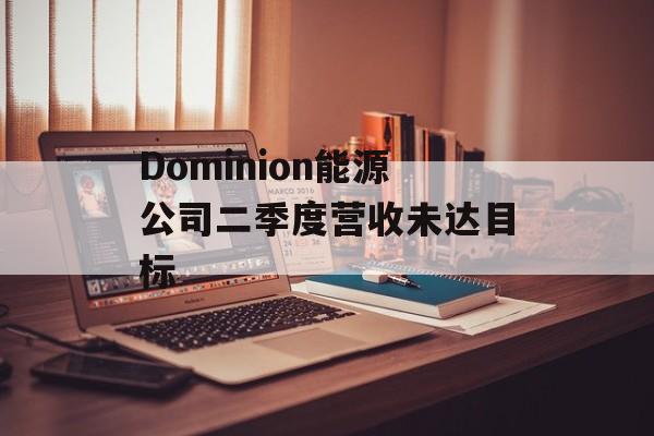 Dominion能源公司二季度营收未达目标-第1张图片-