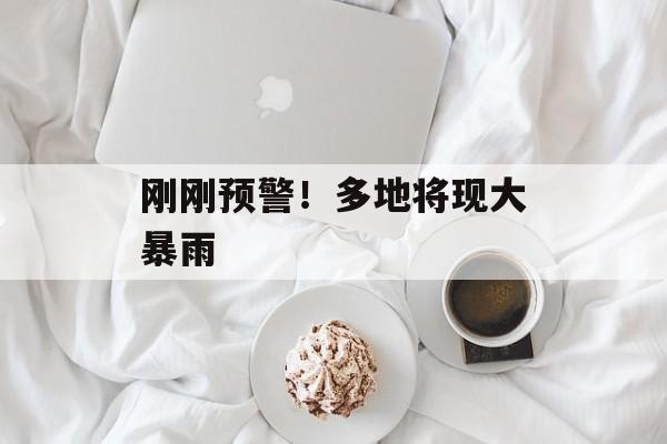 刚刚预警！多地将现大暴雨-第1张图片-