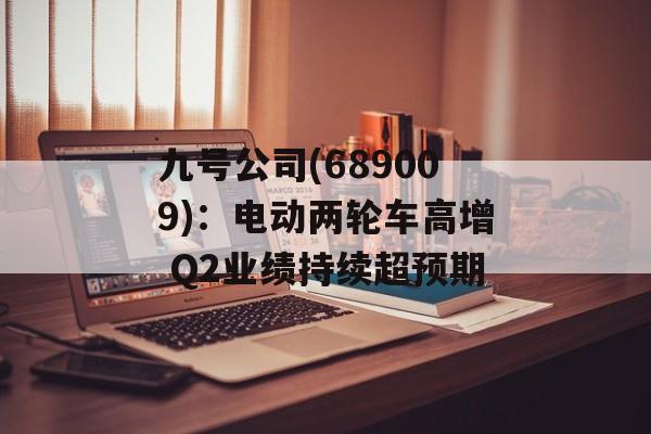 九号公司(689009):电动两轮车高增 Q2业绩持续超预期-第1张图片- 九号公司(689009):电动两轮车高增 Q2业绩持续超预期-第1张图片-