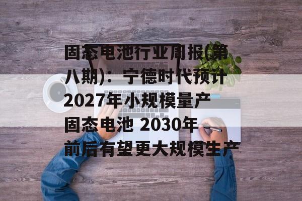 固态电池行业周报(第八期):宁德时代预计2027年小规模量产固态电池 2030年前后有望更大规模生产-第1张图片- 固态电池行业周报(第八期):宁德时代预计2027年小规模量产固态电池 2030年前后有望更大规模生产-第1张图片-