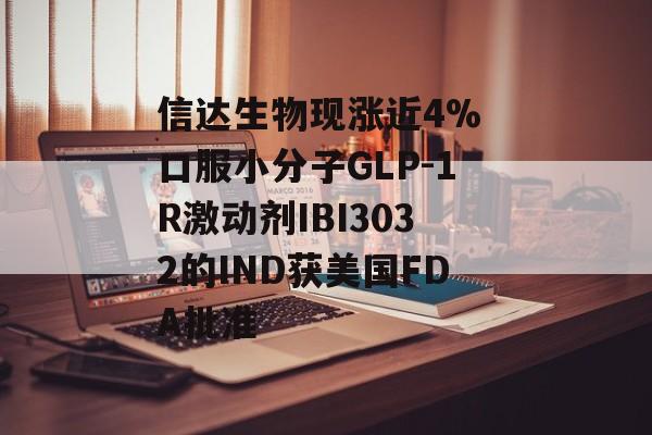 信达生物现涨近4% 口服小分子GLP-1R激动剂IBI3032的IND获美国FDA批准-第1张图片-