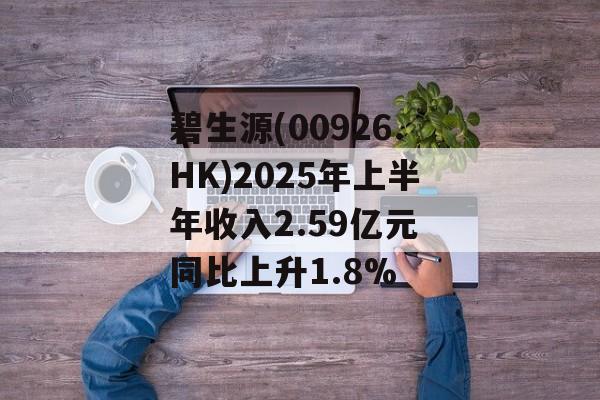 碧生源(00926.HK)2025年上半年收入2.59亿元 同比上升1.8%-第1张图片-