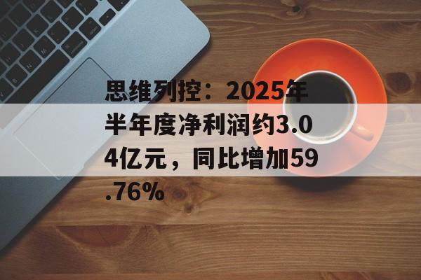 思维列控：2025年半年度净利润约3.04亿元，同比增加59.76%-第1张图片-