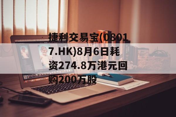 捷利交易宝(08017.HK)8月6日耗资274.8万港元回购200万股-第1张图片-