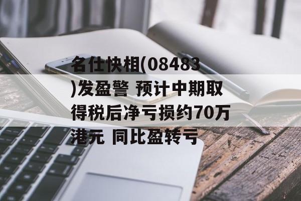 名仕快相(08483)发盈警 预计中期取得税后净亏损约70万港元 同比盈转亏-第1张图片-