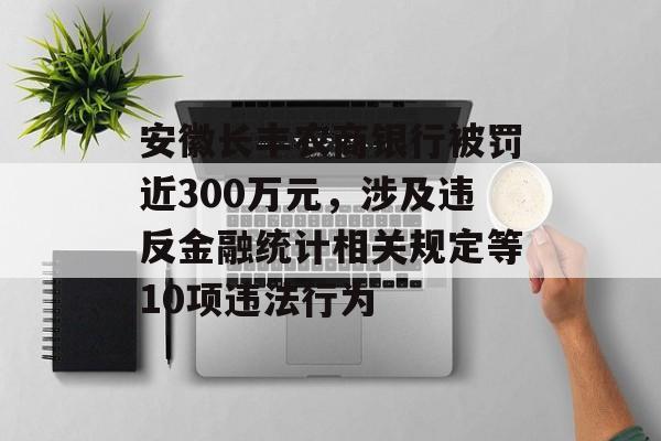 安徽长丰农商银行被罚近300万元，涉及违反金融统计相关规定等10项违法行为-第1张图片-