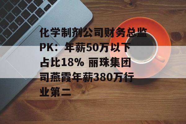 化学制剂公司财务总监PK：年薪50万以下占比18% 丽珠集团司燕霞年薪380万行业第二-第1张图片-