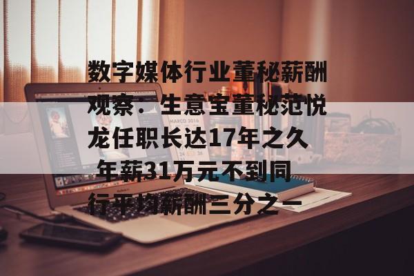 数字媒体行业董秘薪酬观察：生意宝董秘范悦龙任职长达17年之久 年薪31万元不到同行平均薪酬三分之一-第1张图片-