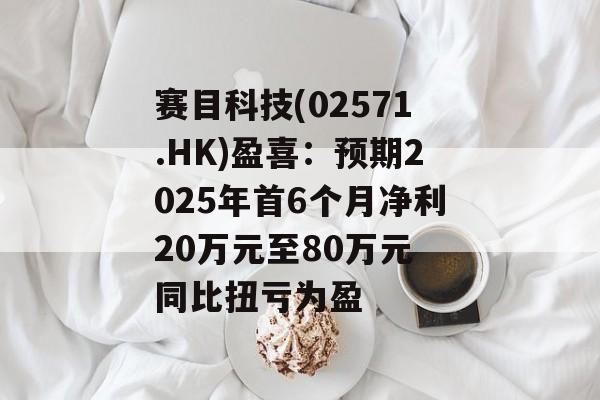 赛目科技(02571.HK)盈喜：预期2025年首6个月净利20万元至80万元 同比扭亏为盈-第1张图片-