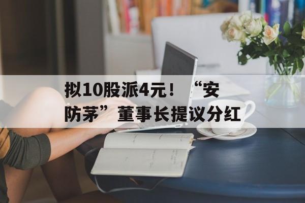 拟10股派4元！“安防茅”董事长提议分红-第1张图片-