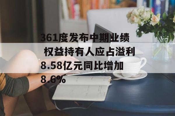 361度发布中期业绩 权益持有人应占溢利8.58亿元同比增加8.6%-第1张图片-